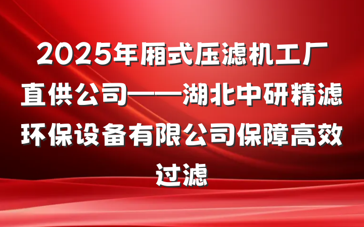 2025年厢式压滤机工厂直供公司——湖北中研精滤环保设备有限公司保障高效过滤