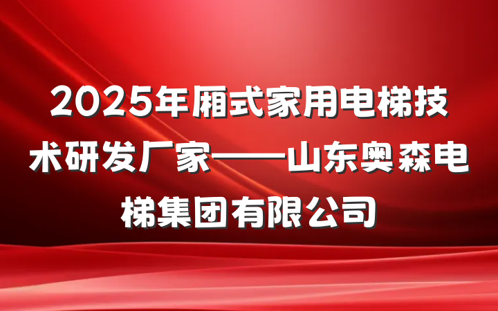 2025年厢式家用电梯技术研发厂家——山东奥森电梯集团有限公司
