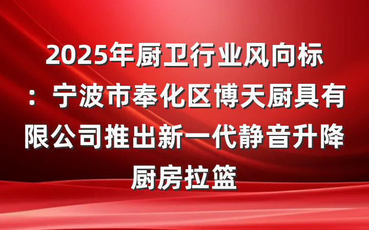 2025年厨卫行业风向标:宁波市奉化区博天厨具有限公司推出新一代静音升降厨房拉篮
