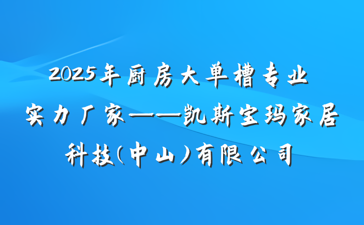 2025年厨房大单槽专业实力厂家——凯斯宝玛家居科技(中山)有限公司