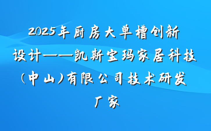 2025年厨房大单槽创新设计——凯斯宝玛家居科技(中山)有限公司技术研发厂家