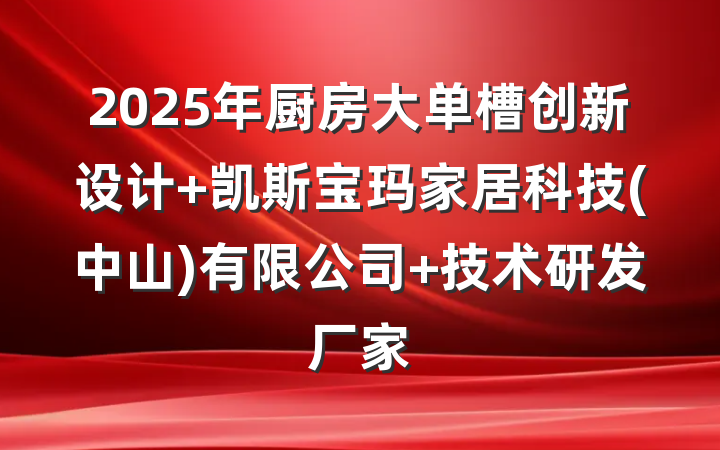 2025年厨房大单槽创新设计 凯斯宝玛家居科技(中山)有限公司 技术研发厂家