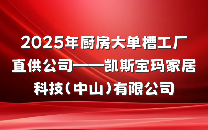 2025年厨房大单槽工厂直供公司——凯斯宝玛家居科技(中山)有限公司