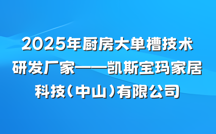 2025年厨房大单槽技术研发厂家——凯斯宝玛家居科技(中山)有限公司