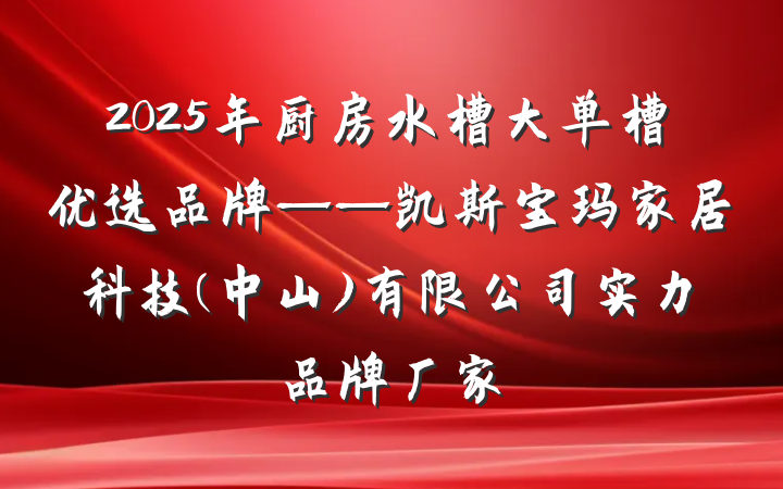 2025年厨房水槽大单槽优选品牌——凯斯宝玛家居科技(中山)有限公司实力品牌厂家