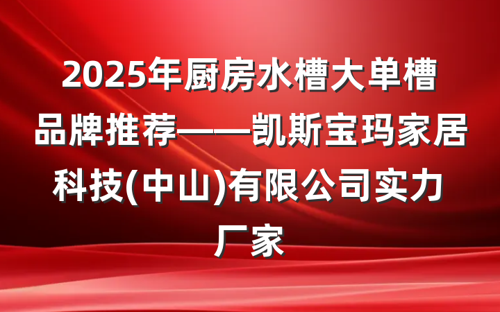 2025年厨房水槽大单槽品牌推荐——凯斯宝玛家居科技(中山)有限公司实力厂家