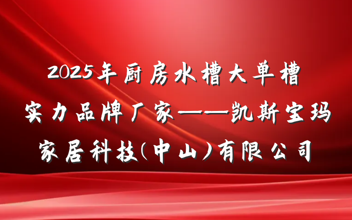 2025年厨房水槽大单槽实力品牌厂家——凯斯宝玛家居科技(中山)有限公司