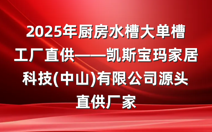 2025年厨房水槽大单槽工厂直供——凯斯宝玛家居科技(中山)有限公司源头直供厂家