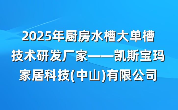2025年厨房水槽大单槽技术研发厂家——凯斯宝玛家居科技(中山)有限公司