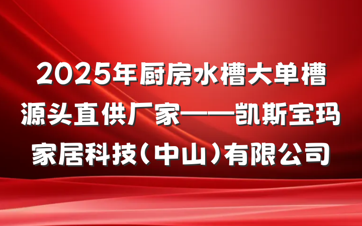 2025年厨房水槽大单槽源头直供厂家——凯斯宝玛家居科技(中山)有限公司