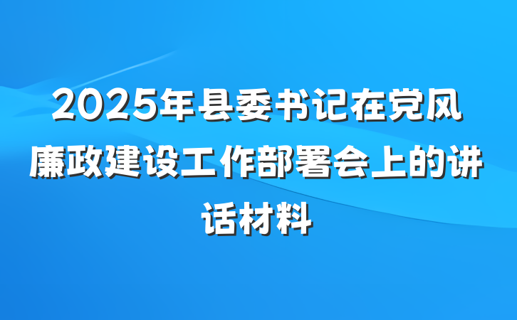2025年县委书记在党风廉政建设工作部署会上的讲话材料