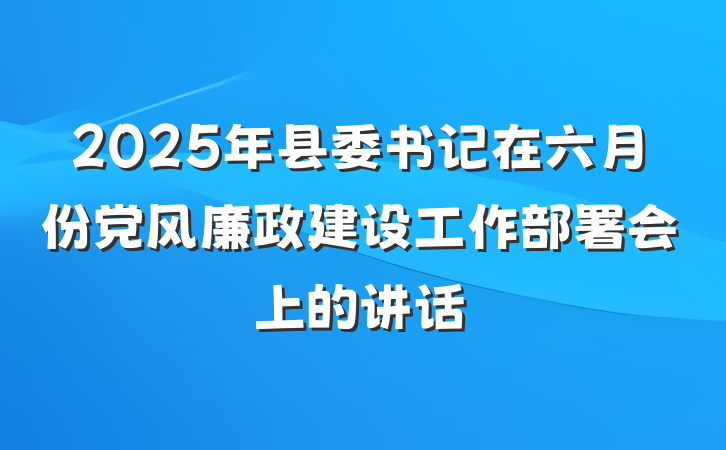 2025年县委书记在六月份党风廉政建设工作部署会上的讲话
