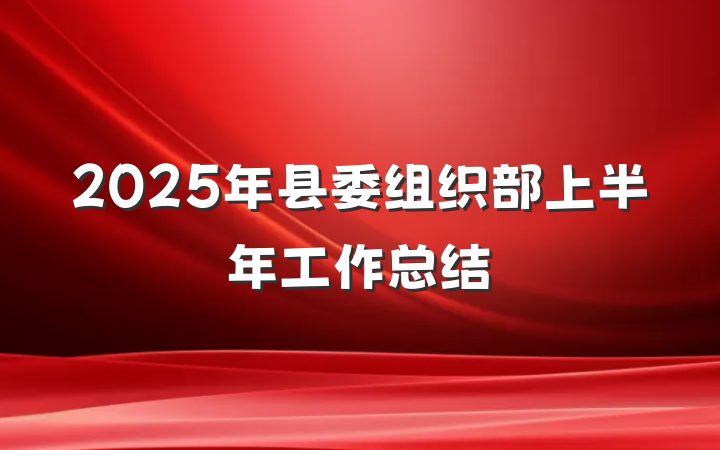 2025年县委组织部上半年工作总结