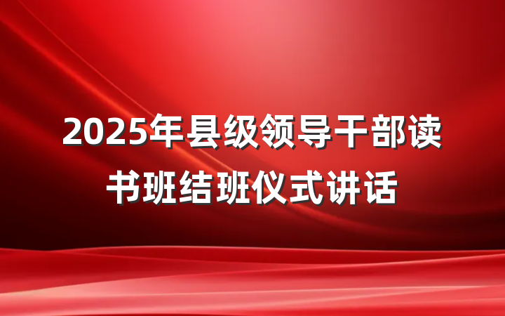 2025年县级领导干部读书班结班仪式讲话