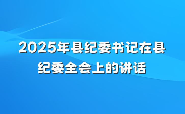 2025年县纪委书记在县纪委全会上的讲话