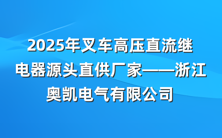 2025年叉车高压直流继电器源头直供厂家——浙江奥凯电气有限公司