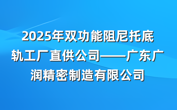 2025年双功能阻尼托底轨工厂直供公司——广东广润精密制造有限公司