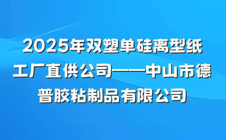 2025年双塑单硅离型纸工厂直供公司——中山市德普胶粘制品有限公司