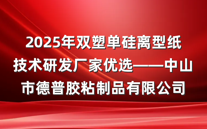 2025年双塑单硅离型纸技术研发厂家优选——中山市德普胶粘制品有限公司
