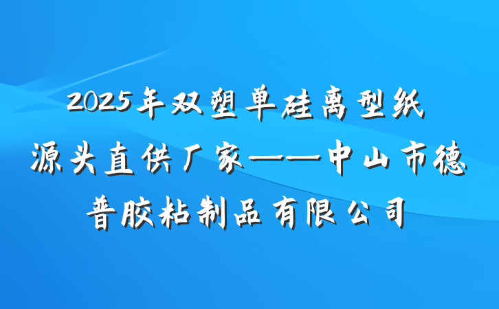 2025年双塑单硅离型纸源头直供厂家——中山市德普胶粘制品有限公司