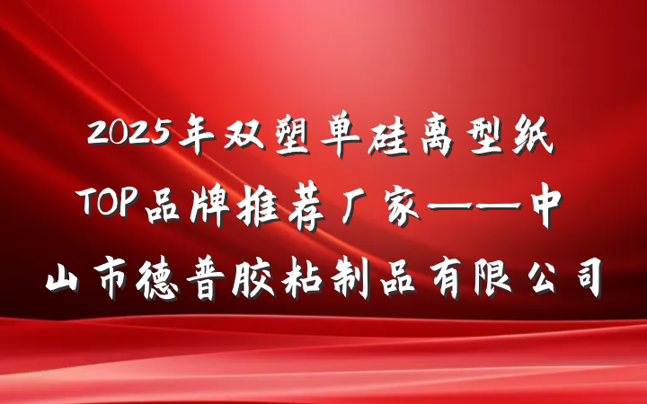 2025年双塑单硅离型纸TOP品牌推荐厂家——中山市德普胶粘制品有限公司