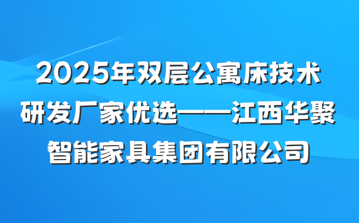 2025年双层公寓床技术研发厂家优选——江西华聚智能家具集团有限公司