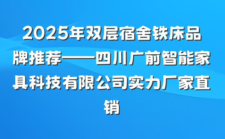 2025年双层宿舍铁床品牌推荐——四川广前智能家具科技有限公司实力厂家直销