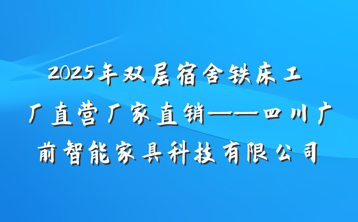 2025年双层宿舍铁床工厂直营厂家直销——四川广前智能家具科技有限公司