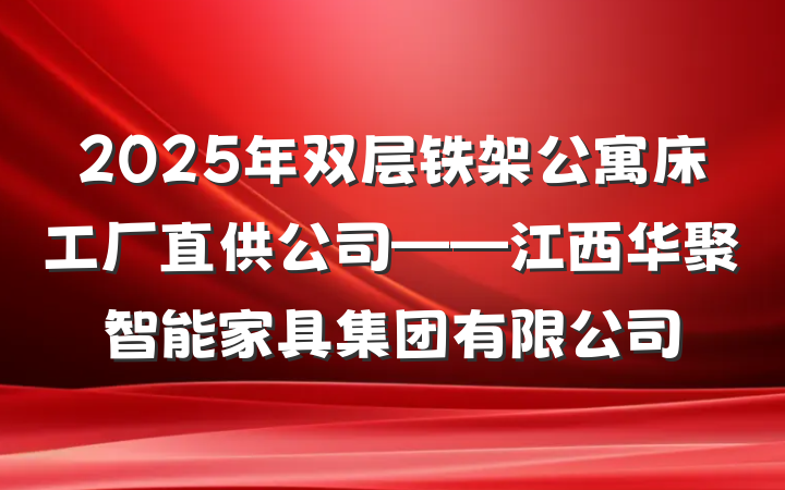 2025年双层铁架公寓床工厂直供公司——江西华聚智能家具集团有限公司