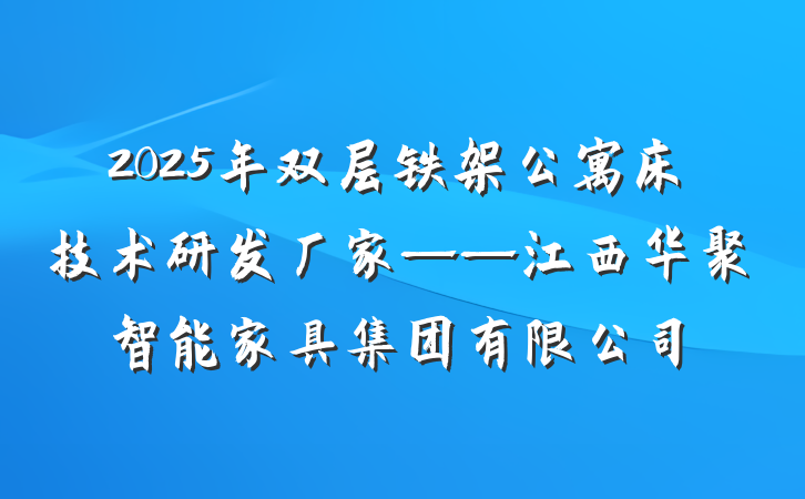 2025年双层铁架公寓床技术研发厂家——江西华聚智能家具集团有限公司