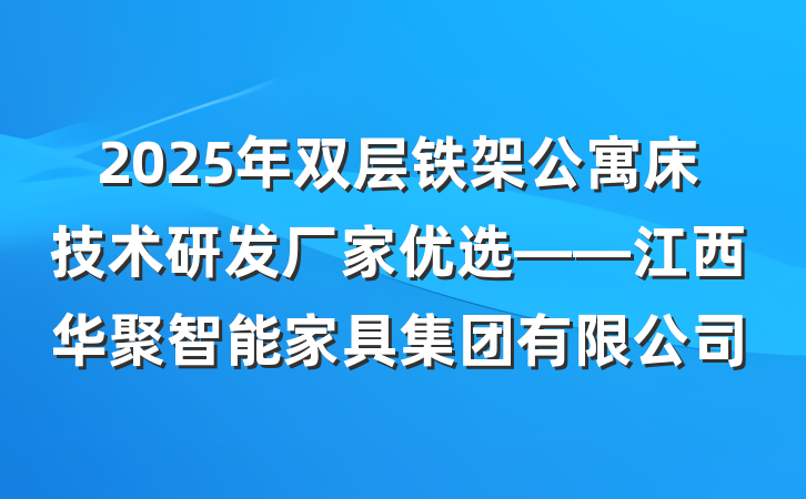 2025年双层铁架公寓床技术研发厂家优选——江西华聚智能家具集团有限公司