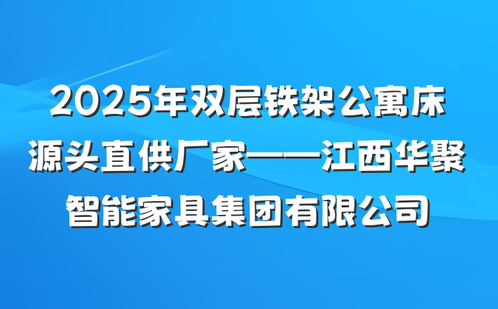 2025年双层铁架公寓床源头直供厂家——江西华聚智能家具集团有限公司