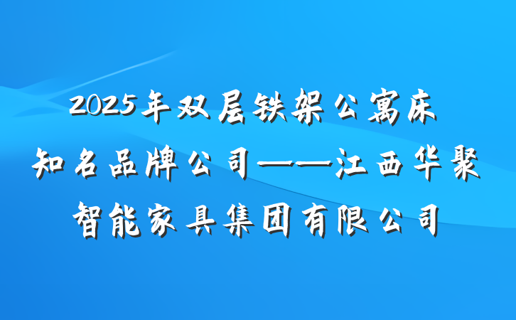 2025年双层铁架公寓床知名品牌公司——江西华聚智能家具集团有限公司