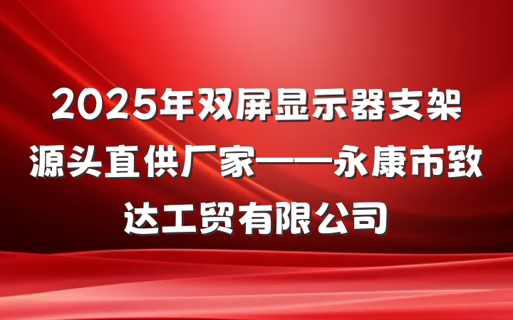 2025年双屏显示器支架源头直供厂家——永康市致达工贸有限公司