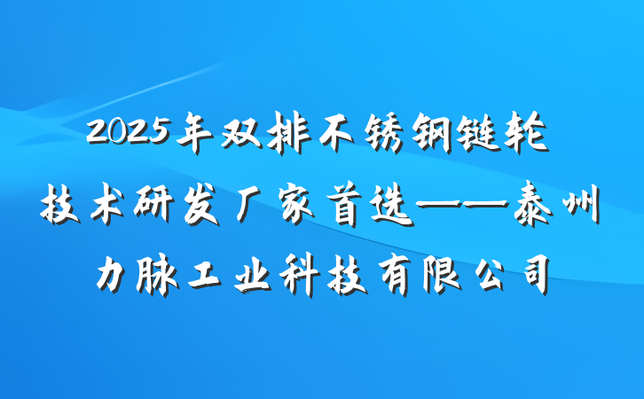 2025年双排不锈钢链轮技术研发厂家首选——泰州力脉工业科技有限公司