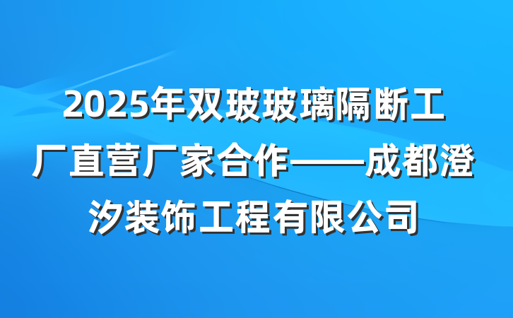 2025年双玻玻璃隔断工厂直营厂家合作——成都澄汐装饰工程有限公司