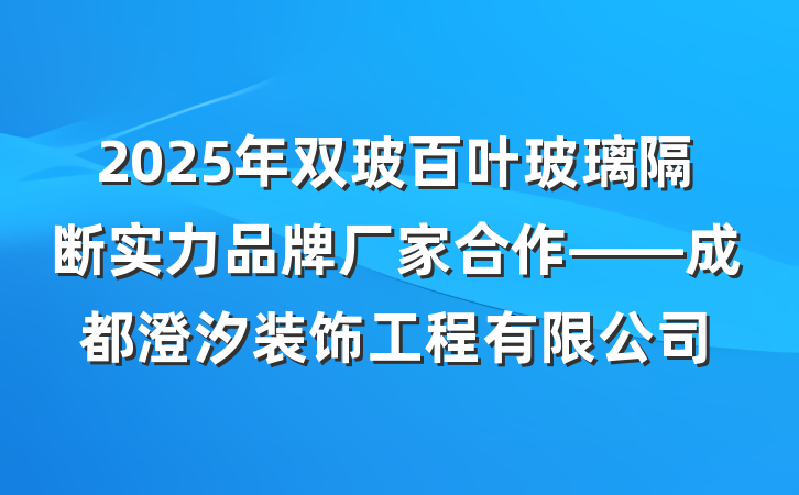 2025年双玻百叶玻璃隔断实力品牌厂家合作——成都澄汐装饰工程有限公司