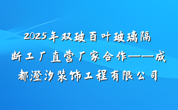 2025年双玻百叶玻璃隔断工厂直营厂家合作——成都澄汐装饰工程有限公司