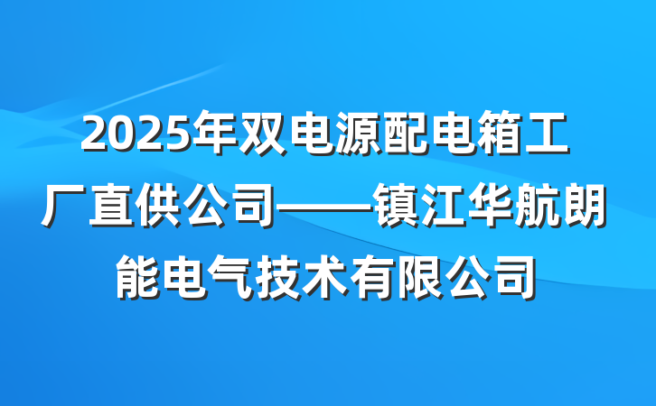 2025年双电源配电箱工厂直供公司——镇江华航朗能电气技术有限公司