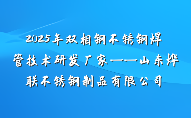 2025年双相钢不锈钢焊管技术研发厂家——山东烨联不锈钢制品有限公司