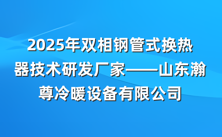 2025年双相钢管式换热器技术研发厂家——山东瀚尊冷暖设备有限公司