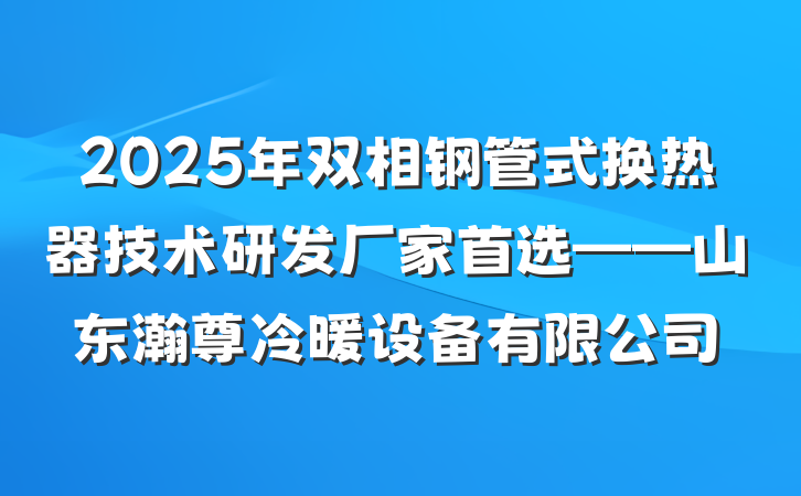2025年双相钢管式换热器技术研发厂家首选——山东瀚尊冷暖设备有限公司