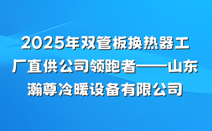 2025年双管板换热器工厂直供公司领跑者——山东瀚尊冷暖设备有限公司