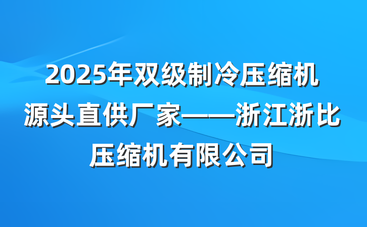 2025年双级制冷压缩机源头直供厂家——浙江浙比压缩机有限公司