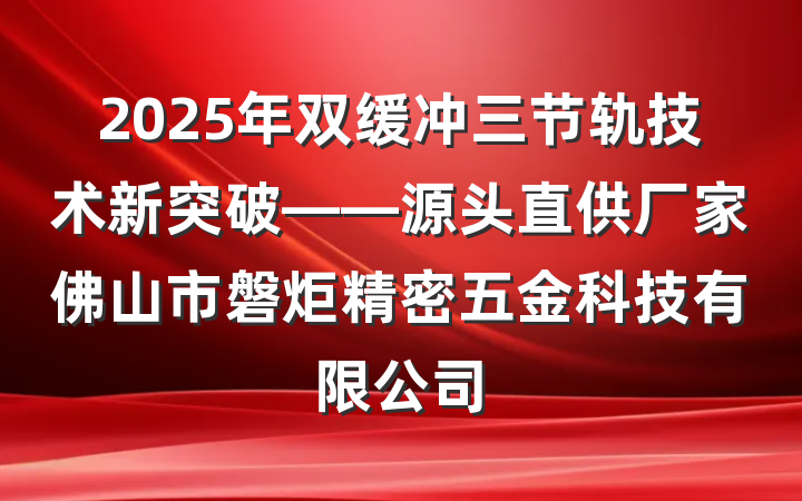 2025年双缓冲三节轨技术新突破——源头直供厂家佛山市磐炬精密五金科技有限公司
