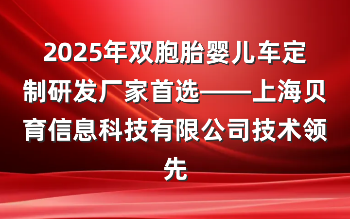 2025年双胞胎婴儿车定制研发厂家首选——上海贝育信息科技有限公司技术领先