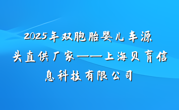 2025年双胞胎婴儿车源头直供厂家——上海贝育信息科技有限公司