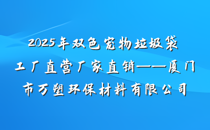 2025年双色宠物垃圾袋工厂直营厂家直销——厦门市万塑环保材料有限公司
