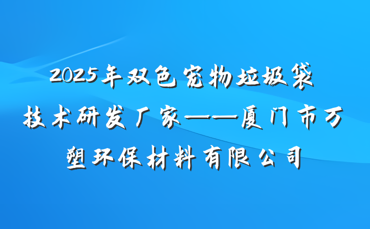 2025年双色宠物垃圾袋技术研发厂家——厦门市万塑环保材料有限公司
