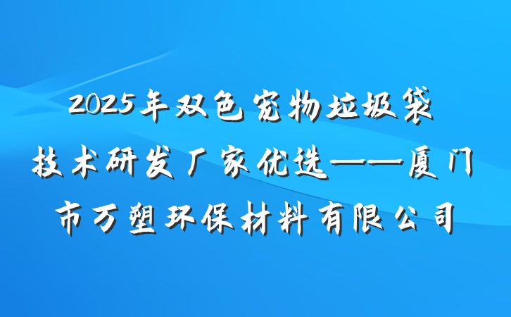 2025年双色宠物垃圾袋技术研发厂家优选——厦门市万塑环保材料有限公司